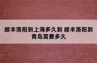 顺丰洛阳到上海多久到 顺丰洛阳到青岛需要多久